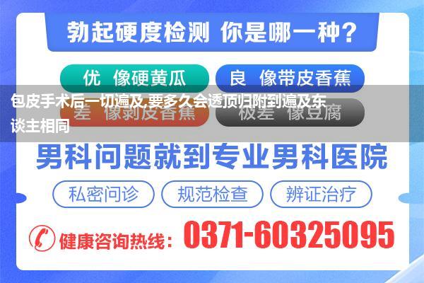 包皮手术后一切遍及,要多久会透顶归附到遍及东谈主相同