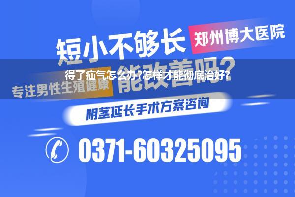 得了疝气怎么办?怎样才能彻底治好?